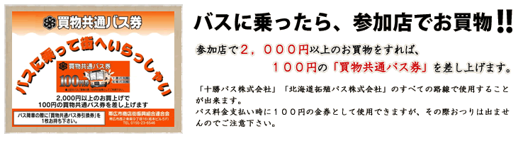 参加店で２，０００円以上のお買物をすれば、１００円の「買物共通バス券」をもらえます。